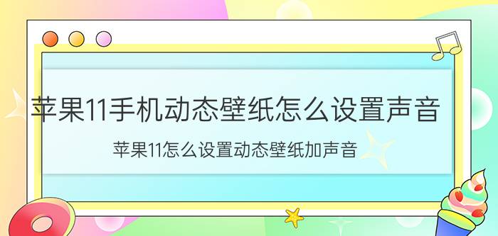 苹果11手机动态壁纸怎么设置声音 苹果11怎么设置动态壁纸加声音？